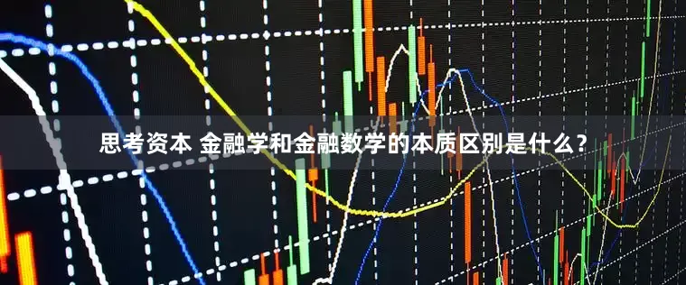 思考资本 金融学和金融数学的本质区别是什么？