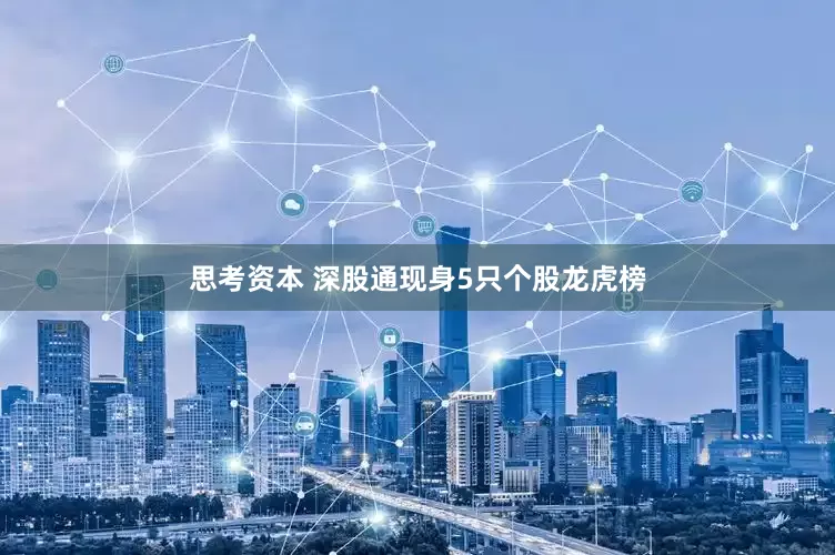 思考资本 深股通现身5只个股龙虎榜