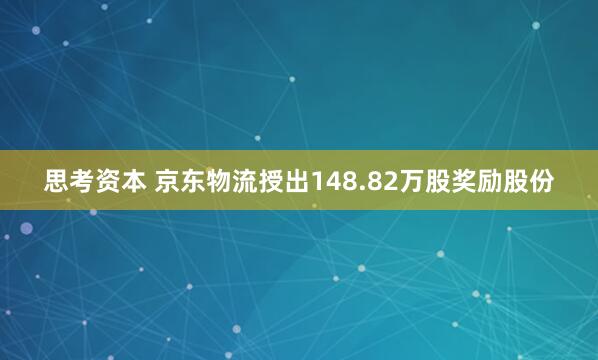 思考资本 京东物流授出148.82万股奖励股份