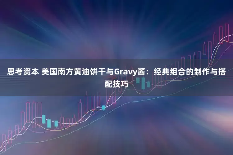 思考资本 美国南方黄油饼干与Gravy酱：经典组合的制作与搭配技巧