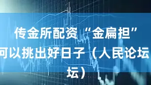 传金所配资 “金扁担”何以挑出好日子（人民论坛）
