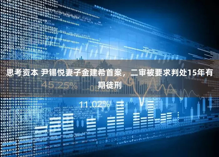 思考资本 尹锡悦妻子金建希首案，二审被要求判处15年有期徒刑
