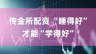 传金所配资 “睡得好”才能“学得好”
